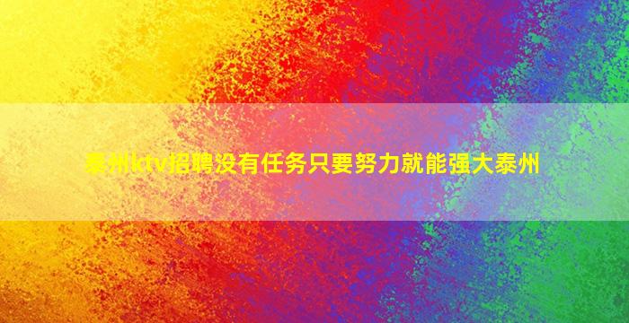 泰州ktv招聘没有任务只要努力就能强大泰州